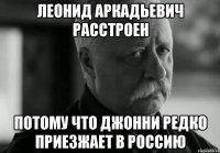 леонид аркадьевич расстроен потому что джонни редко приезжает в россию