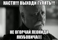 настя!!! выходи гулять!!! не огорчай леонида якубовича(((