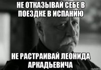 не отказывай себе в поездке в испанию не растраивай леонида аркадьевича