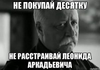 не покупай десятку не расстраивай леонида аркадьевича