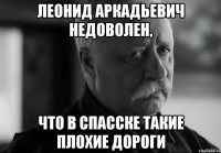 леонид аркадьевич недоволен, что в спасске такие плохие дороги