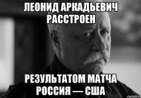 леонид аркадьевич расстроен результатом матча россия — сша