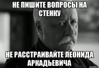 не пишите вопросы на стенку не расстраивайте леонида аркадьевича