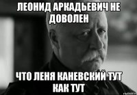 леонид аркадьевич не доволен что леня каневский тут как тут