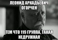 леонид аркадьевич огорчен тем что 119 группа, такая недружная