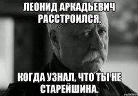 леонид аркадьевич расстроился, когда узнал, что ты не старейшина.