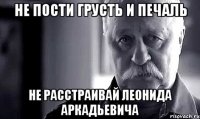 не пости грусть и печаль не расстраивай леонида аркадьевича