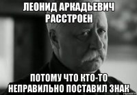 леонид аркадьевич расстроен потому что кто-то неправильно поставил знак