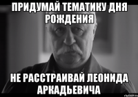 придумай тематику дня рождения не расстраивай леонида аркадьевича