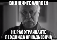 включите warden не расстраивайте леоднида аркадьевича