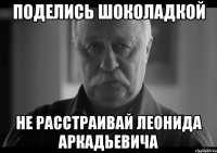 поделись шоколадкой не расстраивай леонида аркадьевича