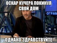 оскар кучера покинул свой дом однако здравствуйте