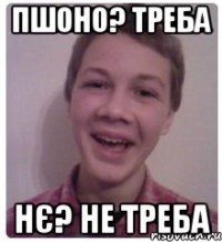 пшоно? треба нє? не треба