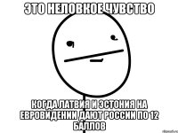 это неловкое чувство когда латвия и эстония на евровидении дают россии по 12 баллов