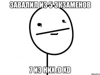 завалил из 5 экзаменов 7 из них :d xd