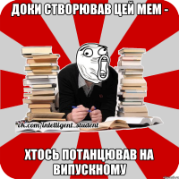 доки створював цей мем - хтось потанцював на випускному