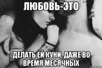 любовь-это делать ей куни, даже во время месячных