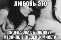 любовь-это когда она объявляет месячные "неделей минета"
