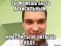 ты можешь быть архисильным, но, если ты не читаешь воду...