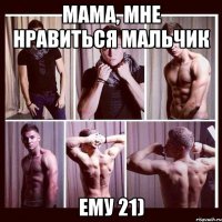 мама, мне нравиться мальчик ему 21)