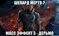 шепард мертв ? масс эффект 3 - дерьмо