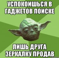 успокоишься в гаджетов поиске лишь друга зеркалку продав