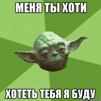 меня ты хоти хотеть тебя я буду