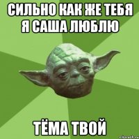 сильно как же тебя я саша люблю тёма твой