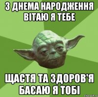 з днема народження вітаю я тебе щастя та здоров'я баєаю я тобі