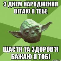 з днем народження вітаю я тебе щастя та здоров'я бажаю я тобі