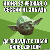 июня 22 уезжая, о сессии не забудь да прибудут с тобой силы, джедай