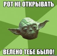 рот не открывать велено тебе было!