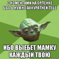 с коментами на орленке быть нужно аккуратней тебе ибо выебет мамку каждый твою