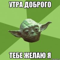 утра доброго тебе желаю я