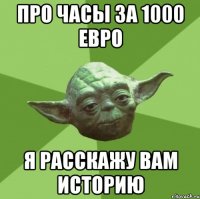 про часы за 1000 евро я расскажу вам историю