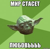 мир стасет любовьььь