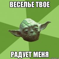 веселье твое радует меня