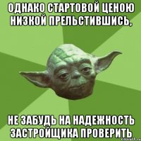 однако стартовой ценою низкой прельстившись, не забудь на надежность застройщика проверить