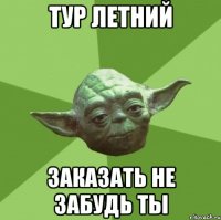 тур летний заказать не забудь ты