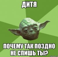 дитя почему так поздно не спишь ты?