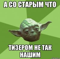 а со старым что тизером не так нашим