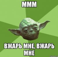 ммм вжарь мне, вжарь мне