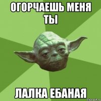 огорчаешь меня ты лалка ебаная