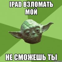 ipad взломать мой не сможешь ты