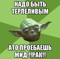 надо быть терпеливым ато проебаешь мид !!рак!!