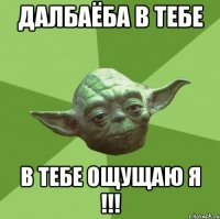 далбаёба в тебе в тебе ощущаю я !!!