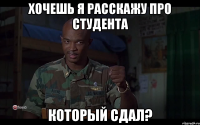 хочешь я расскажу про студента который сдал?