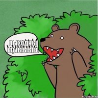 ВЫХОДНЫ ЫЫЫЫЫЕЕ