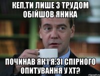 кеп,ти лише з трудом обійшов яника починав як і я:зі спірного опитування у хт?