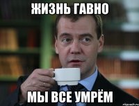 жизнь гавно мы все умрём